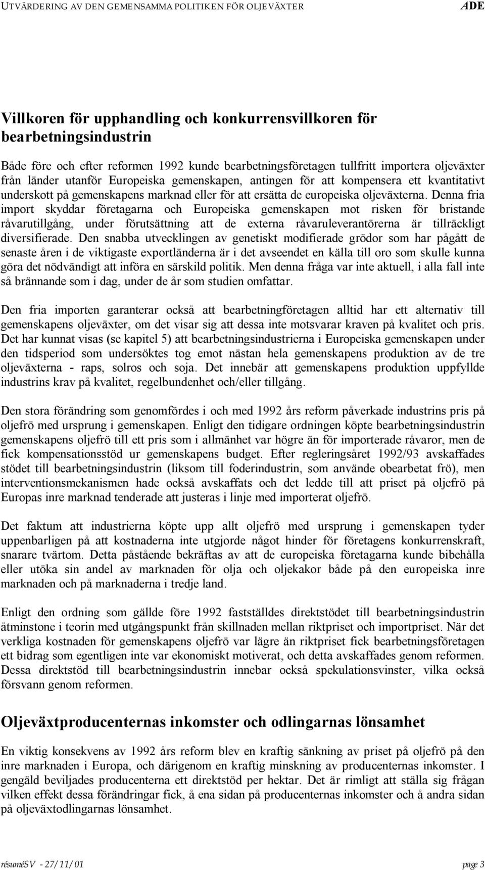 Denna fria import skyddar företagarna och Europeiska gemenskapen mot risken för bristande råvarutillgång, under förutsättning att de externa råvaruleverantörerna är tillräckligt diversifierade.