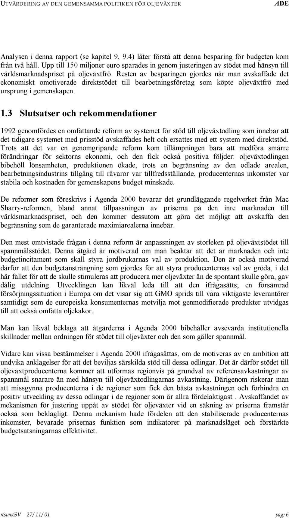 Resten av besparingen gjordes när man avskaffade det ekonomiskt omotiverade direktstödet till bearbetningsföretag som köpte oljeväxtfrö med ursprung i gemenskapen. 1.