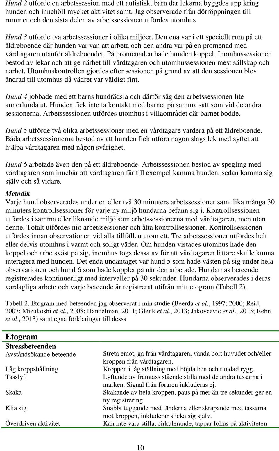 Den ena var i ett speciellt rum på ett äldreboende där hunden var van att arbeta och den andra var på en promenad med vårdtagaren utanför äldreboendet. På promenaden hade hunden koppel.