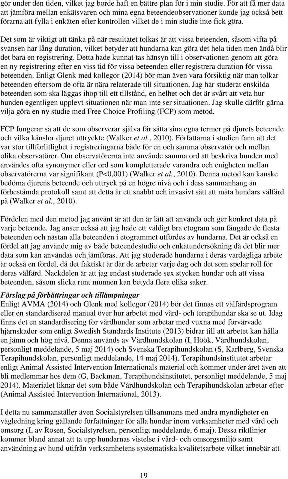 Det som är viktigt att tänka på när resultatet tolkas är att vissa beteenden, såsom vifta på svansen har lång duration, vilket betyder att hundarna kan göra det hela tiden men ändå blir det bara en