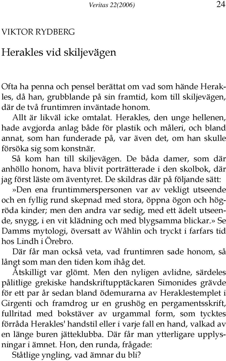 Herakles, den unge hellenen, hade avgjorda anlag både för plastik och måleri, och bland annat, som han funderade på, var även det, om han skulle försöka sig som konstnär. Så kom han till skiljevägen.