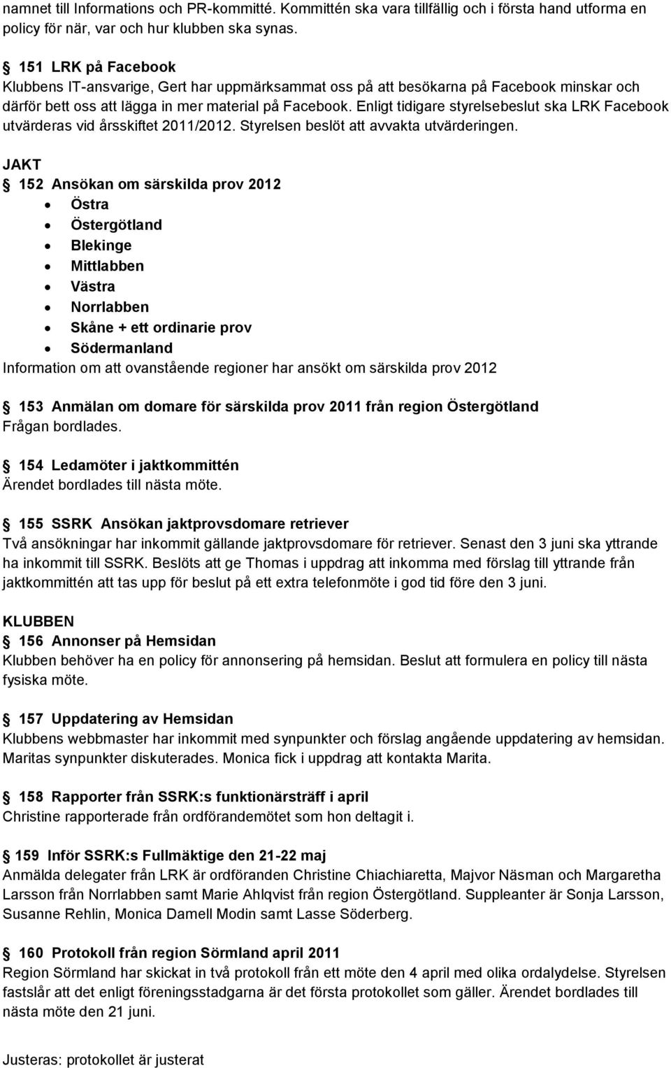 Enligt tidigare styrelsebeslut ska LRK Facebook utvärderas vid årsskiftet 2011/2012. Styrelsen beslöt att avvakta utvärderingen.