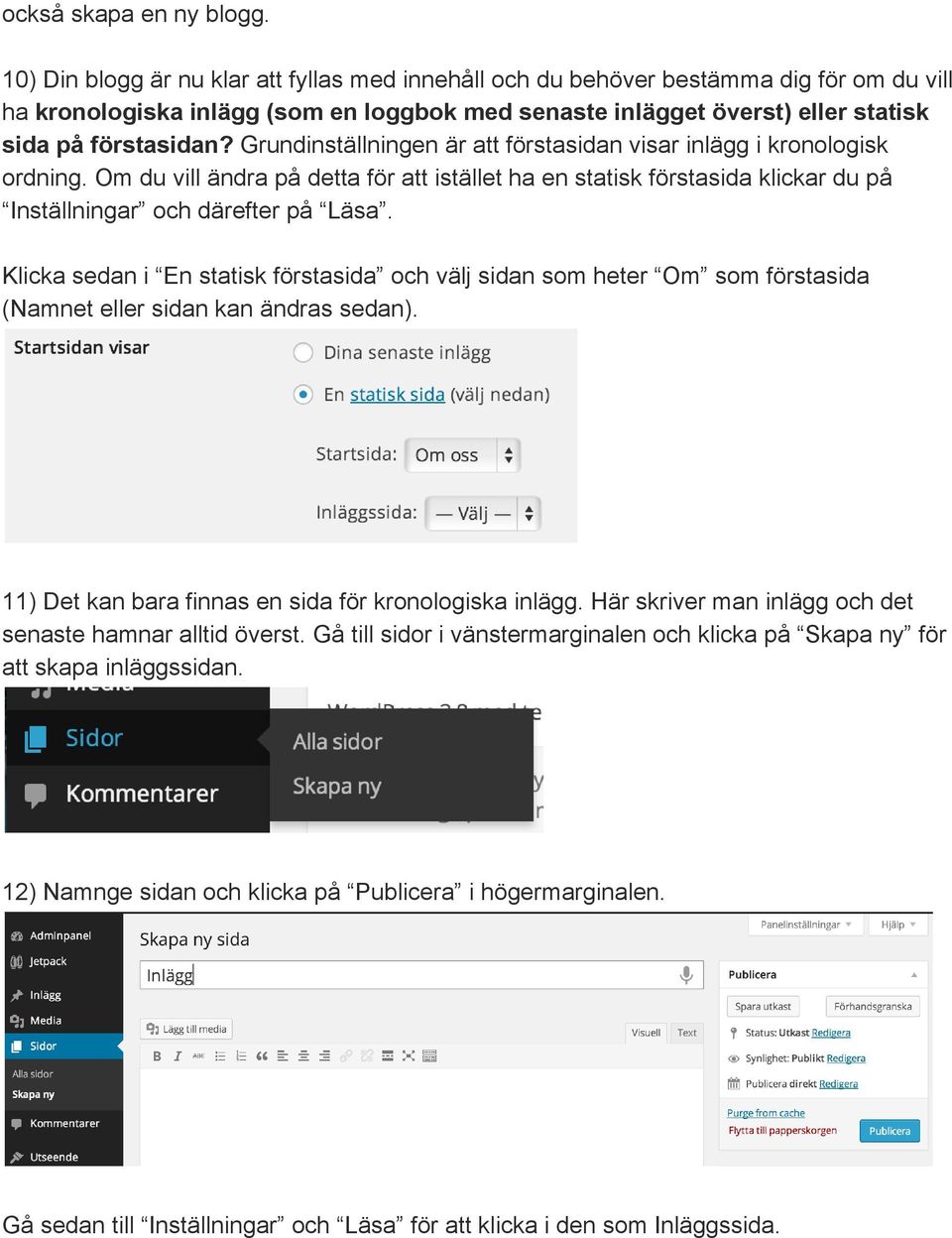 Grundinställningen är att förstasidan visar inlägg i kronologisk ordning. Om du vill ändra på detta för att istället ha en statisk förstasida klickar du på Inställningar och därefter på Läsa.