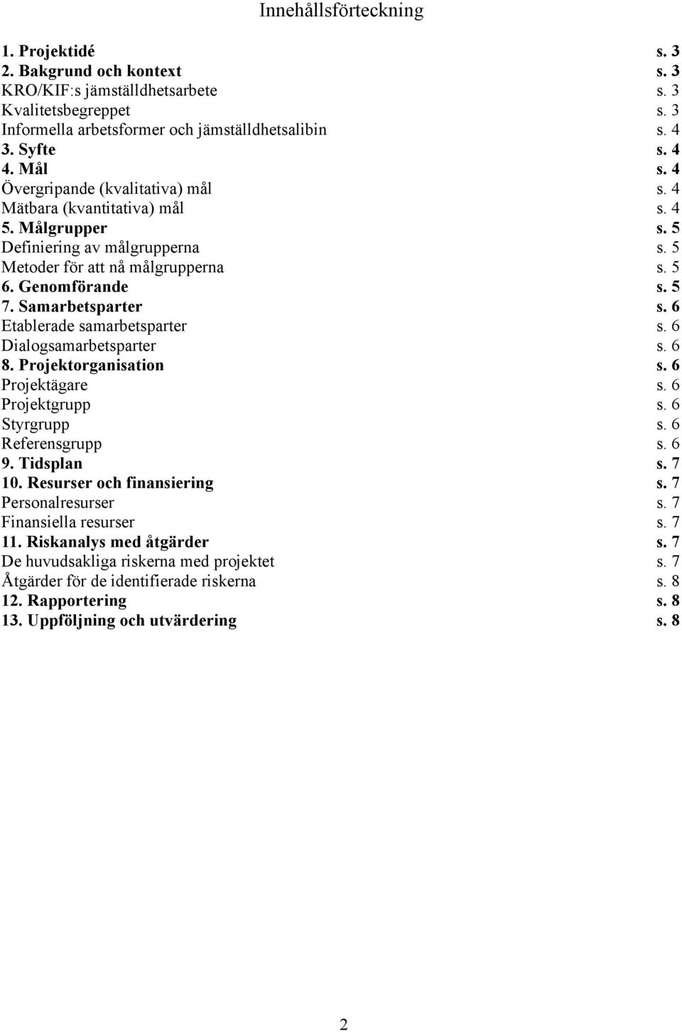 Samarbetsparter s. 6 Etablerade samarbetsparter s. 6 Dialogsamarbetsparter s. 6 8. Projektorganisation s. 6 Projektägare s. 6 Projektgrupp s. 6 Styrgrupp s. 6 Referensgrupp s. 6 9. Tidsplan s. 7 10.