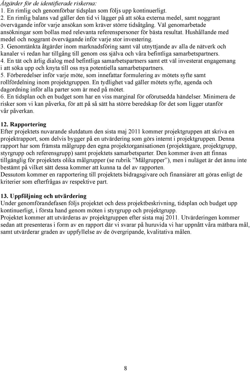 Väl genomarbetade ansökningar som bollas med relevanta referenspersoner för bästa resultat. Hushållande med medel och noggrant övervägande inför varje stor investering. 3.