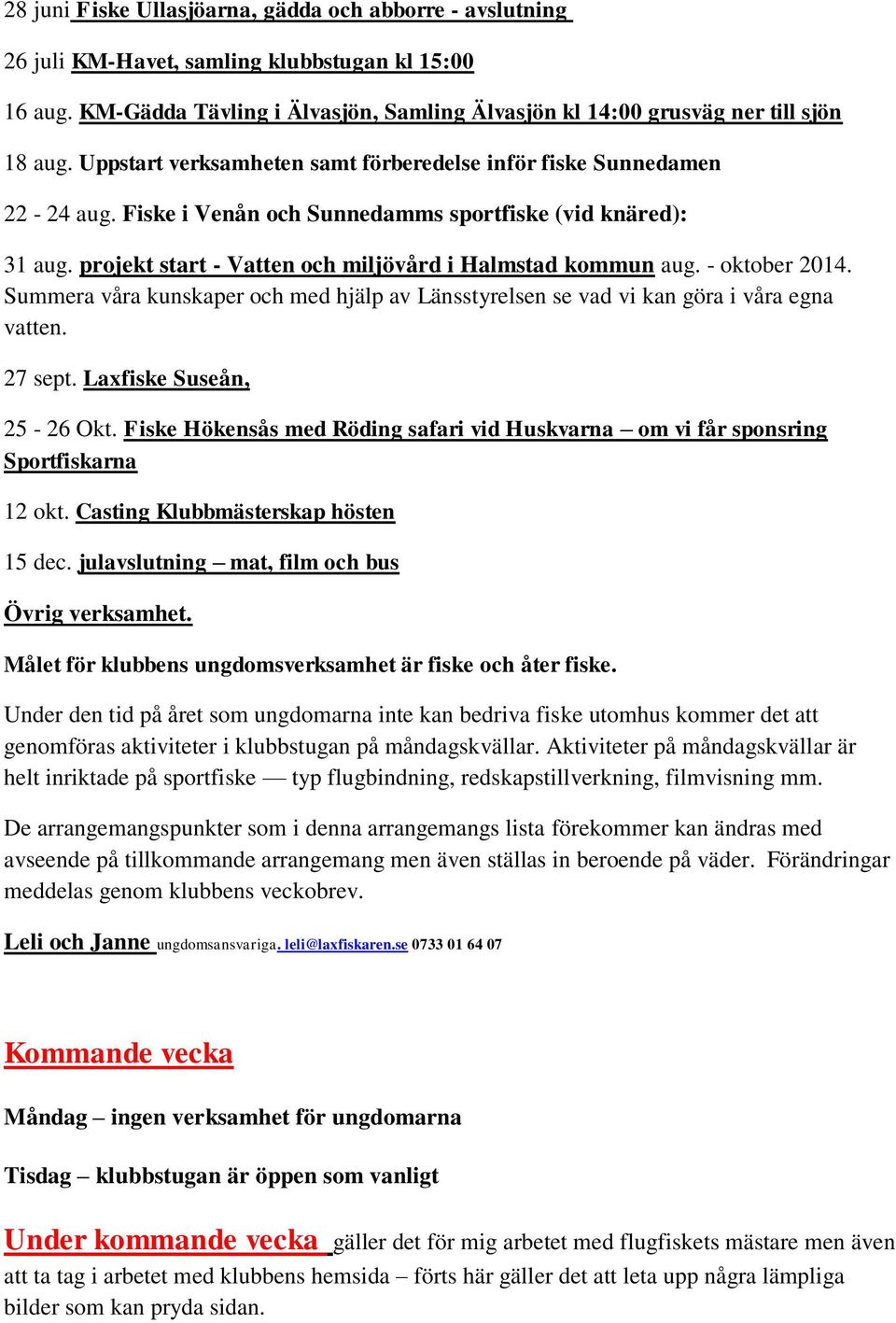 - oktober 2014. Summera våra kunskaper och med hjälp av Länsstyrelsen se vad vi kan göra i våra egna vatten. 27 sept. Laxfiske Suseån, 25-26 Okt.