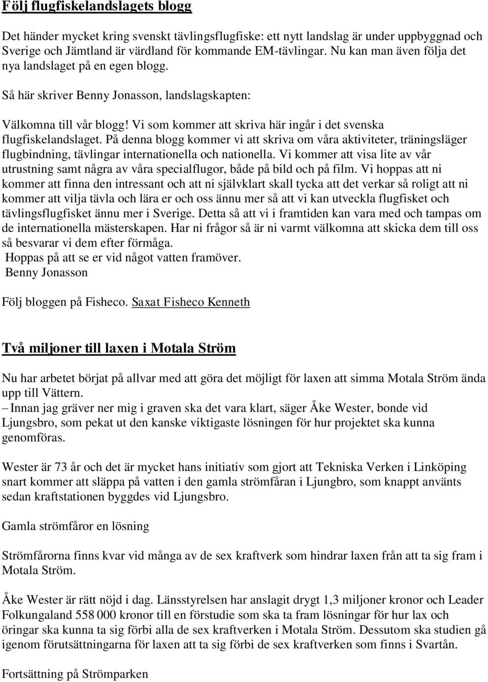 Vi som kommer att skriva här ingår i det svenska flugfiskelandslaget. På denna blogg kommer vi att skriva om våra aktiviteter, träningsläger flugbindning, tävlingar internationella och nationella.