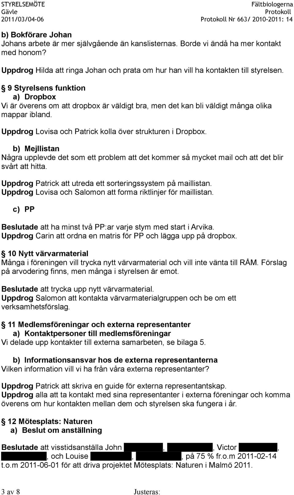 b) Mejllistan Några upplevde det som ett problem att det kommer så mycket mail och att det blir svårt att hitta. Uppdrog Patrick att utreda ett sorteringssystem på maillistan.