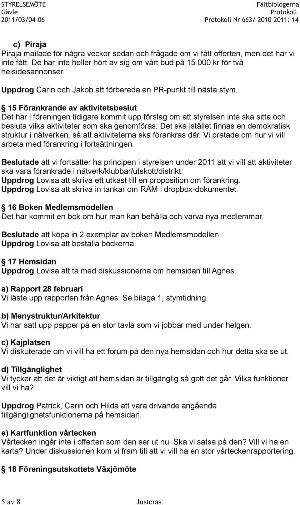 15 Förankrande av aktivitetsbeslut Det har i föreningen tidigare kommit upp förslag om att styrelsen inte ska sitta och besluta vilka aktiviteter som ska genomföras.