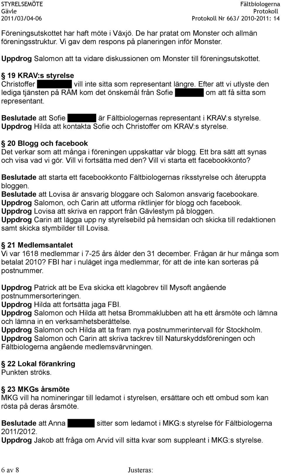 Efter att vi utlyste den lediga tjänsten på RÅM kom det önskemål från Sofie Karlsson om att få sitta som representant. Beslutade att Sofie Karlsson är s representant i KRAV:s styrelse.