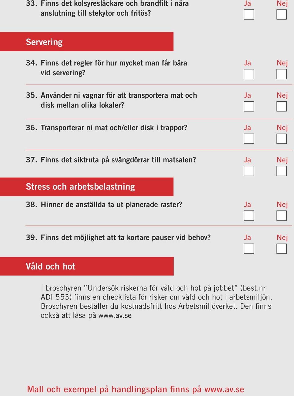 Ja Nej Stress och arbetsbelastning 38. Hinner de anställda ta ut planerade raster? Ja Nej 39. Finns det möjlighet att ta kortare pauser vid behov?