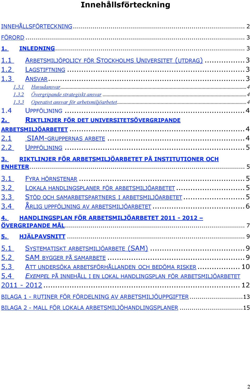 ..4 2.2 UPPFÖLJNING...5 3. RIKTLINJER FÖR ARBETSMILJÖARBETET PÅ INSTITUTIONER OCH ENHETER... 5 3.1 FYRA HÖRNSTENAR...5 3.2 LOKALA HANDLINGSPLANER FÖR ARBETSMILJÖARBETET...5 3.3 STÖD OCH SAMARBETSPARTNERS I ARBETSMILJÖARBETET.