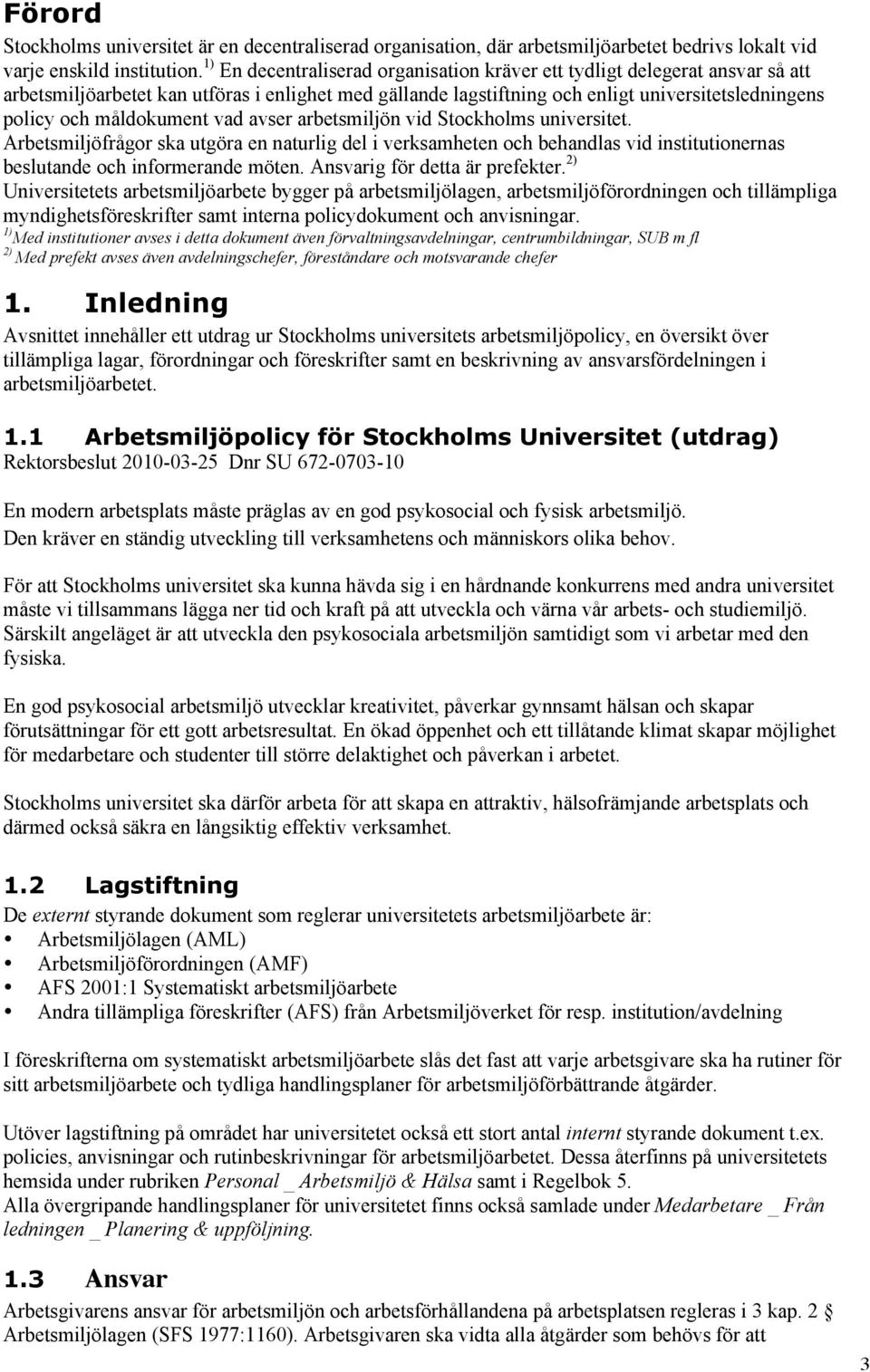 måldokument vad avser arbetsmiljön vid Stockholms universitet. Arbetsmiljöfrågor ska utgöra en naturlig del i verksamheten och behandlas vid institutionernas beslutande och informerande möten.