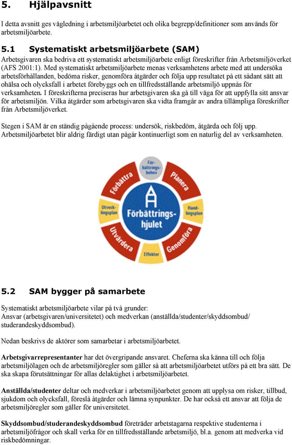 Med systematiskt arbetsmiljöarbete menas verksamhetens arbete med att undersöka arbetsförhållanden, bedöma risker, genomföra åtgärder och följa upp resultatet på ett sådant sätt att ohälsa och