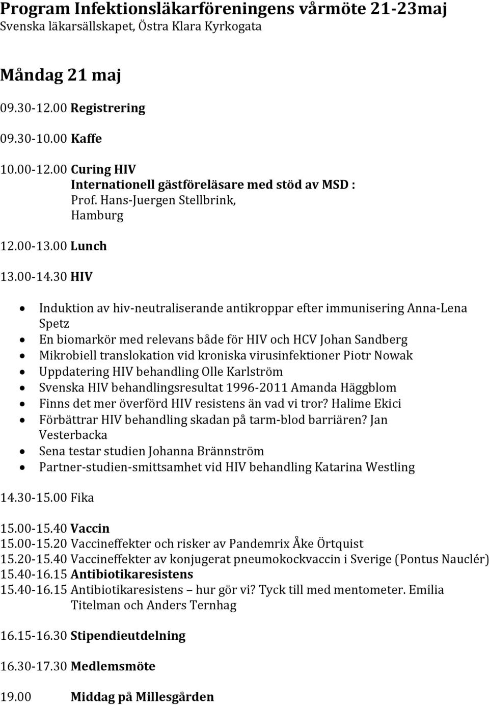 30 HIV Induktion av hiv neutraliserande antikroppar efter immunisering Anna Lena Spetz En biomarkör med relevans både för HIV och HCV Johan Sandberg Mikrobiell translokation vid kroniska