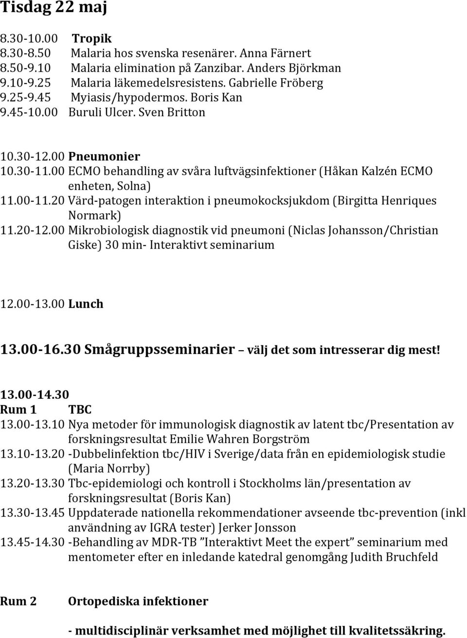 00 ECMO behandling av svåra luftvägsinfektioner (Håkan Kalzén ECMO enheten, Solna) 11.00 11.20 Värd patogen interaktion i pneumokocksjukdom (Birgitta Henriques Normark) 11.20 12.