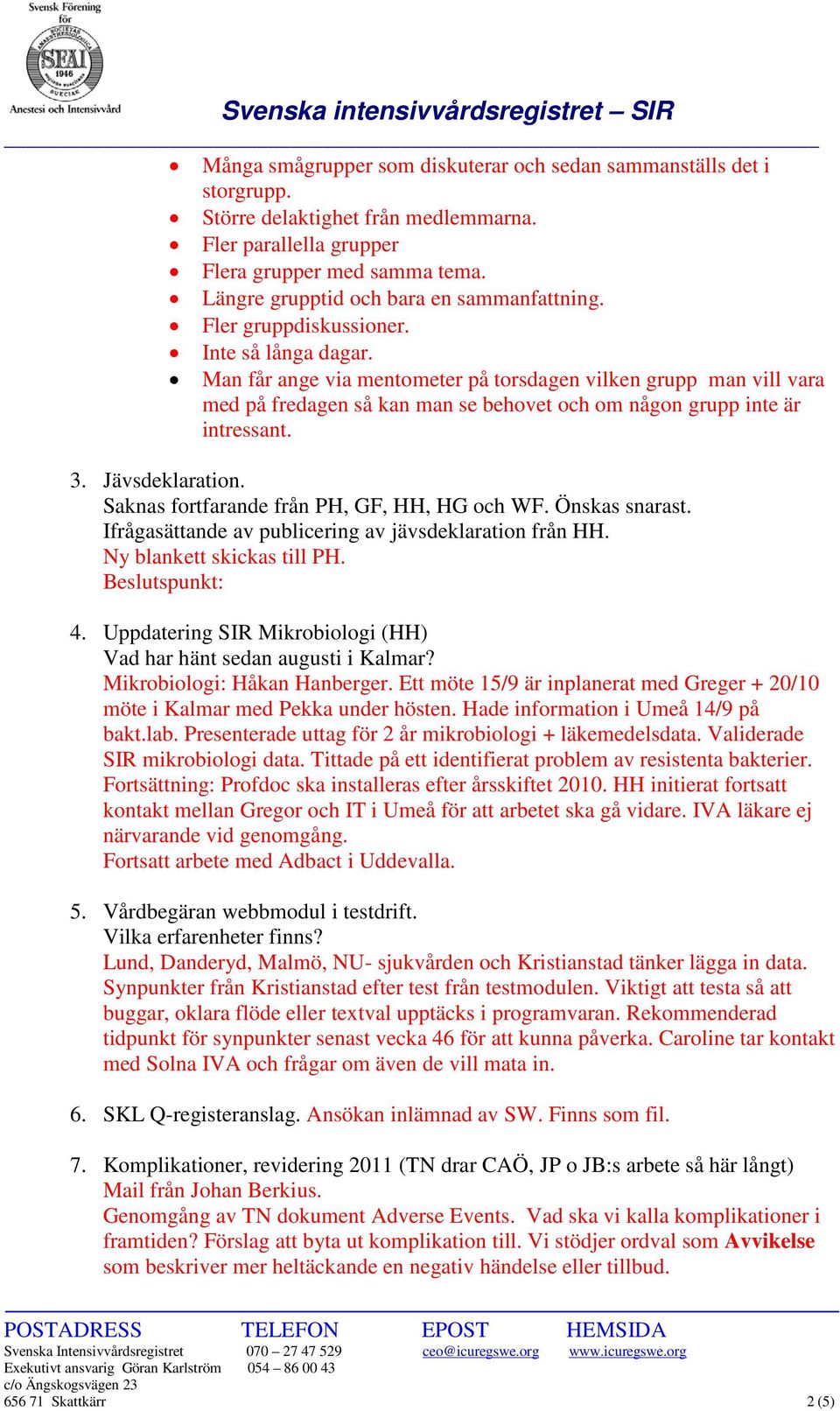 Man får ange via mentometer på torsdagen vilken grupp man vill vara med på fredagen så kan man se behovet och om någon grupp inte är intressant. 3. Jävsdeklaration.