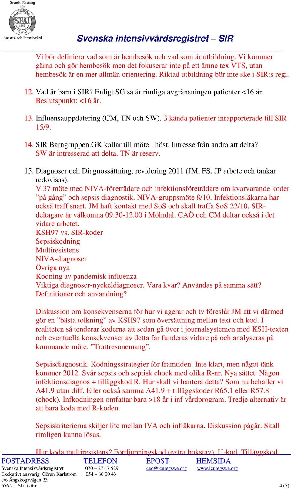 3 kända patienter inrapporterade till SIR 15/9. 14. SIR Barngruppen.GK kallar till möte i höst. Intresse från andra att delta? SW är intresserad att delta. TN är reserv. 15. Diagnoser och Diagnossättning, revidering 2011 (JM, FS, JP arbete och tankar redovisas).