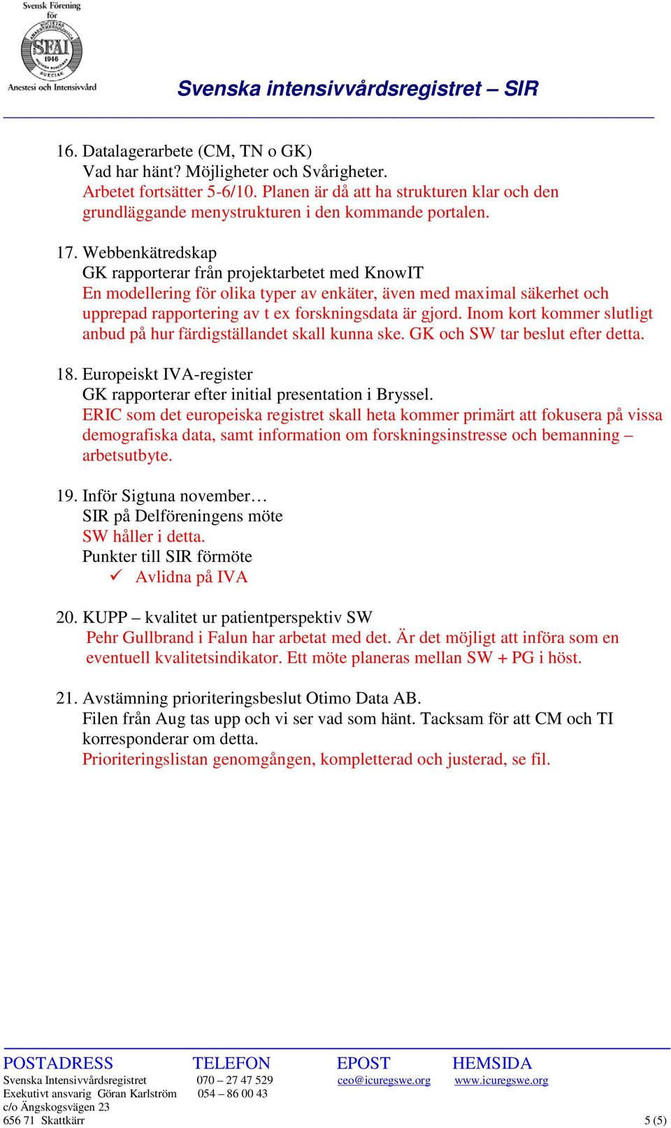 Webbenkätredskap GK rapporterar från projektarbetet med KnowIT En modellering för olika typer av enkäter, även med maximal säkerhet och upprepad rapportering av t ex forskningsdata är gjord.