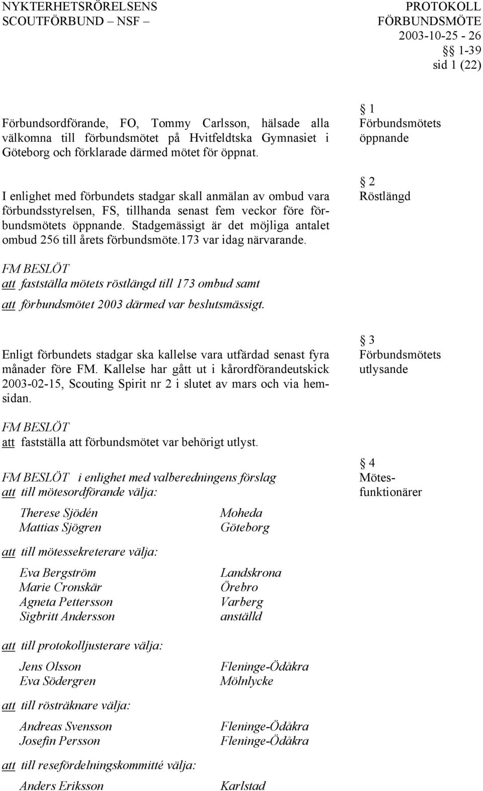 Stadgemässigt är det möjliga antalet ombud 256 till årets förbundsmöte.173 var idag närvarande.