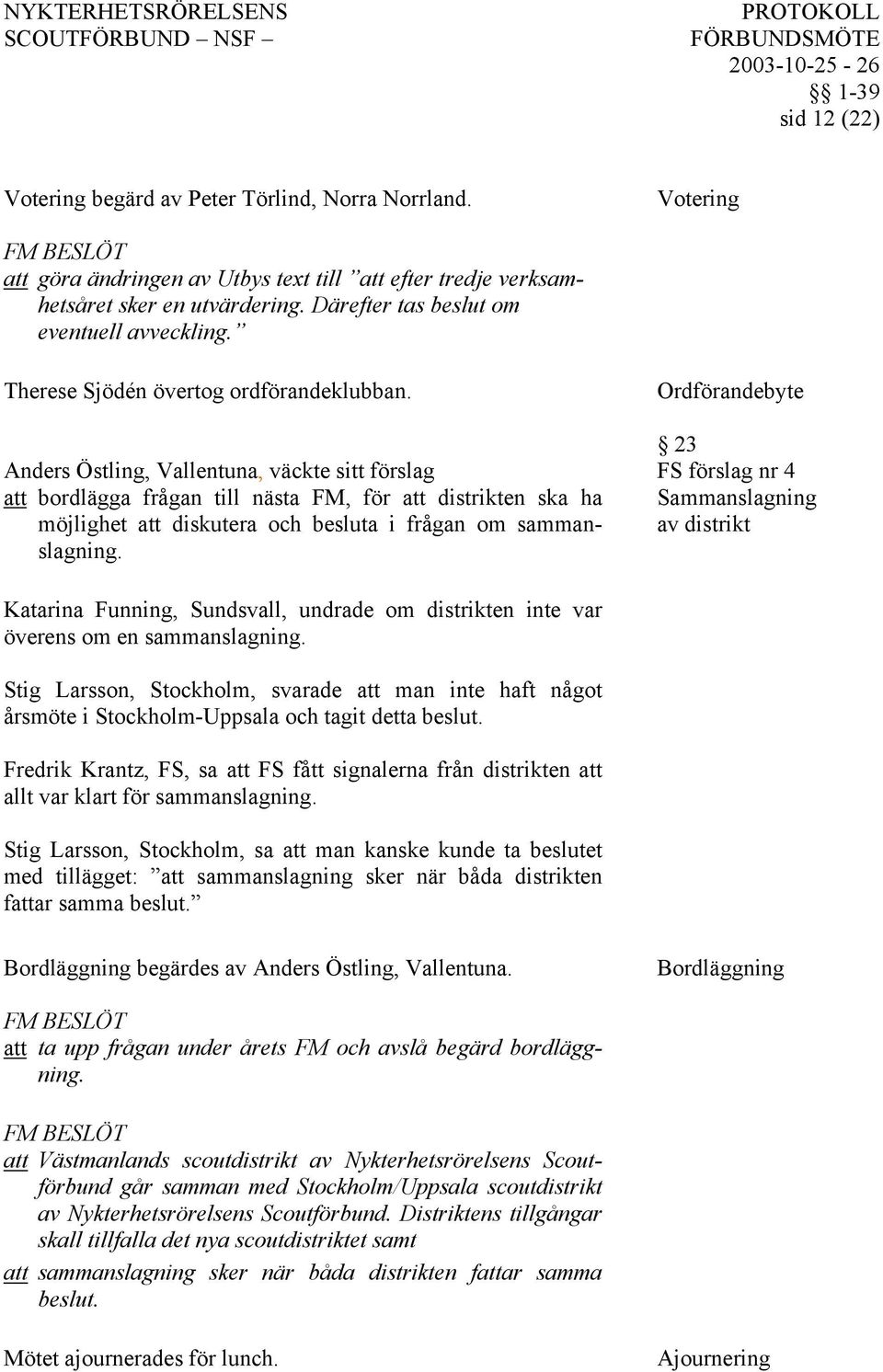 Anders Östling, Vallentuna, väckte sitt förslag att bordlägga frågan till nästa FM, för att distrikten ska ha möjlighet att diskutera och besluta i frågan om sammanslagning.