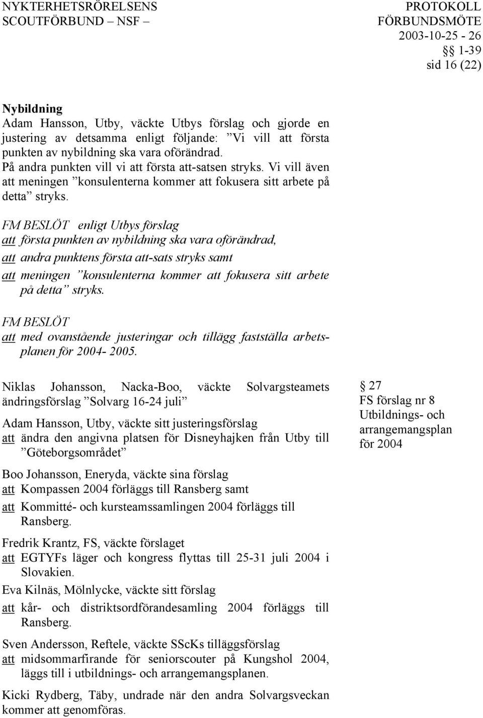 enligt Utbys förslag att första punkten av nybildning ska vara oförändrad, att andra punktens första att-sats stryks samt att meningen konsulenterna kommer att fokusera sitt arbete på detta stryks.