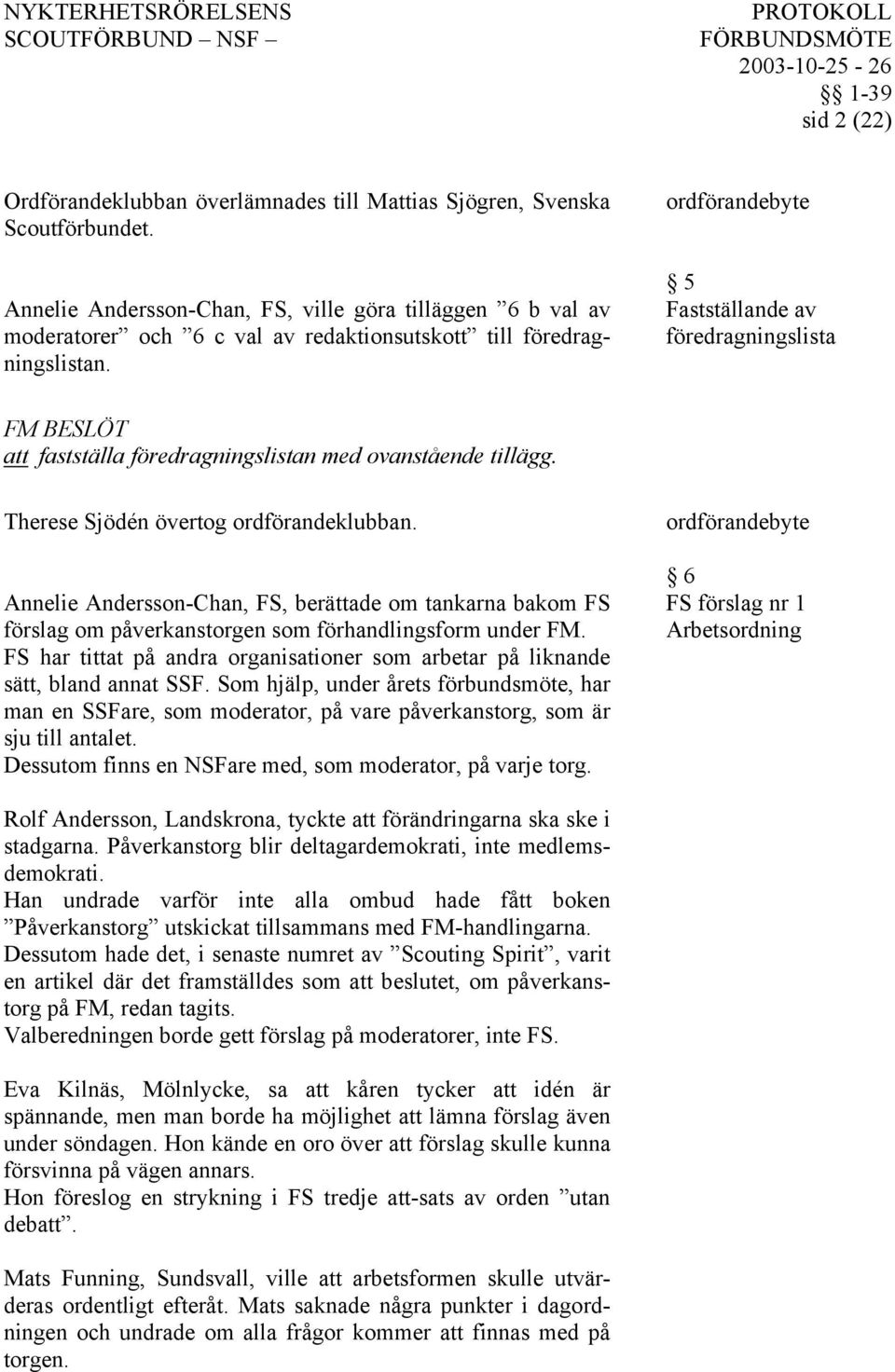 ordförandebyte 5 Fastställande av föredragningslista att fastställa föredragningslistan med ovanstående tillägg. Therese Sjödén övertog ordförandeklubban.