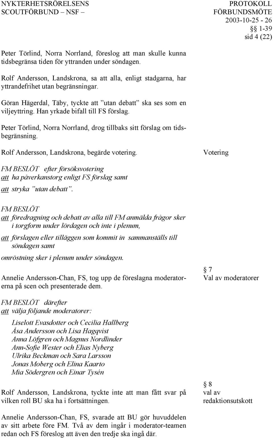 Han yrkade bifall till FS förslag. Peter Törlind, Norra Norrland, drog tillbaks sitt förslag om tidsbegränsning. Rolf Andersson, Landskrona, begärde votering.