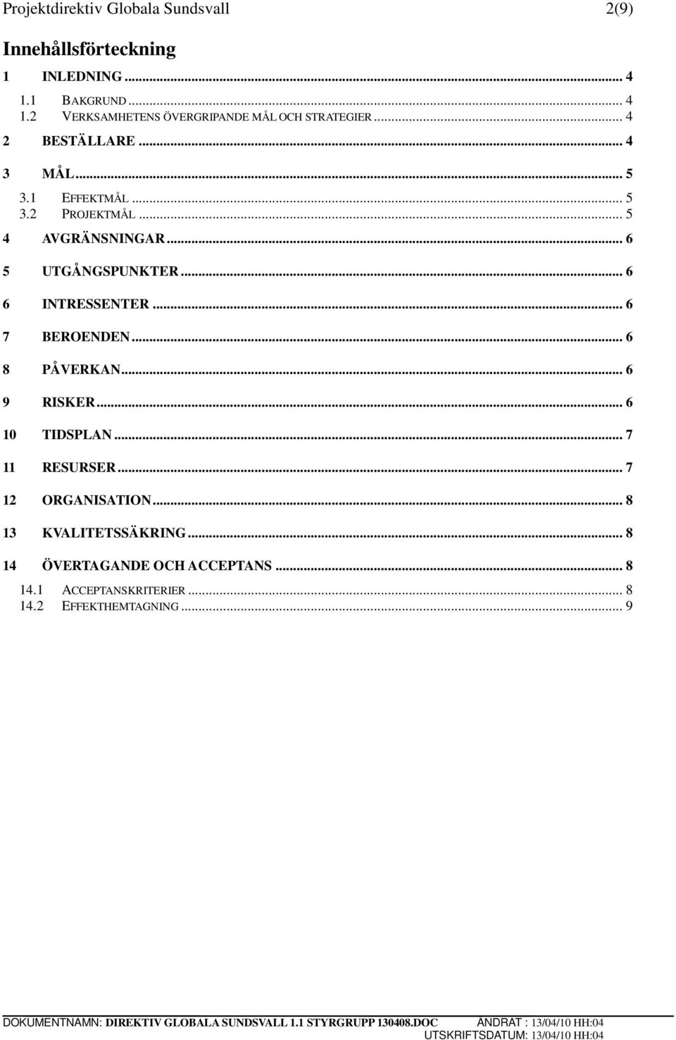 .. 5 4 AVGRÄNSNINGAR... 6 5 UTGÅNGSPUNKTER... 6 6 INTRESSENTER... 6 7 BEROENDEN... 6 8 PÅVERKAN... 6 9 RISKER... 6 10 TIDSPLAN.