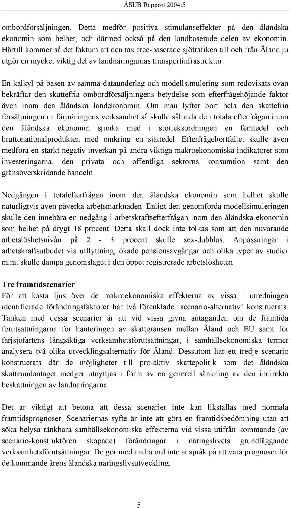 En kalkyl på basen av samma dataunderlag och modellsimulering som redovisats ovan bekräftar den skattefria ombordförsäljningens betydelse som efterfrågehöjande faktor även inom den åländska