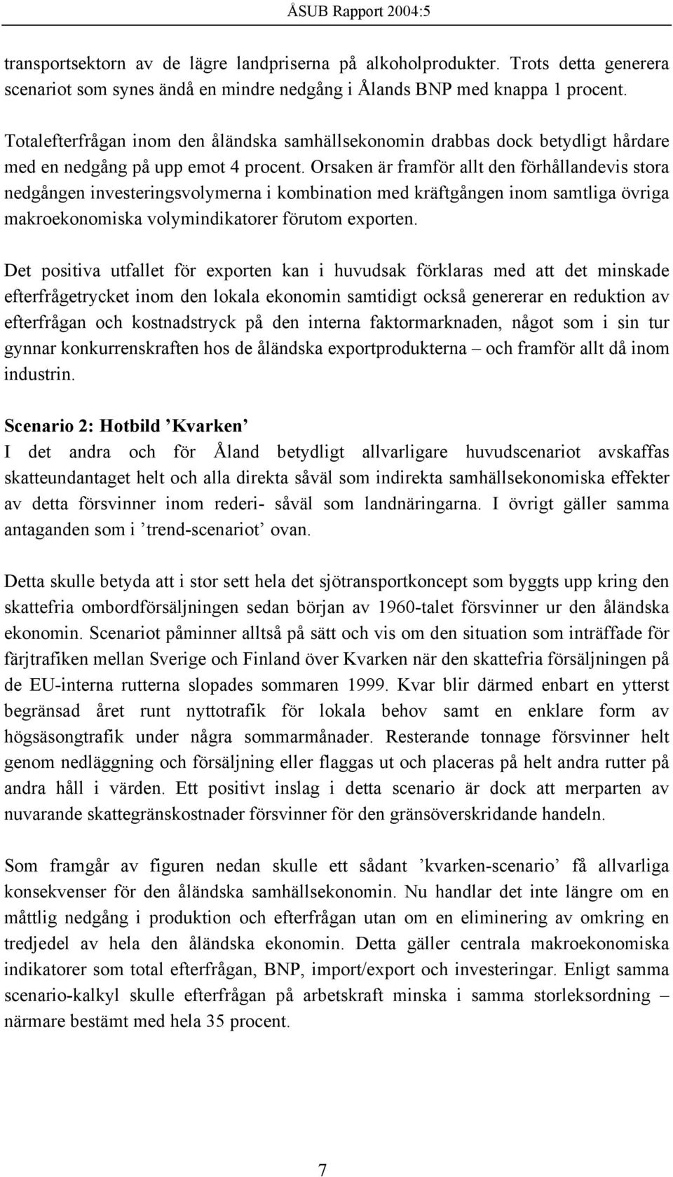 Orsaken är framför allt den förhållandevis stora nedgången investeringsvolymerna i kombination med kräftgången inom samtliga övriga makroekonomiska volymindikatorer förutom exporten.