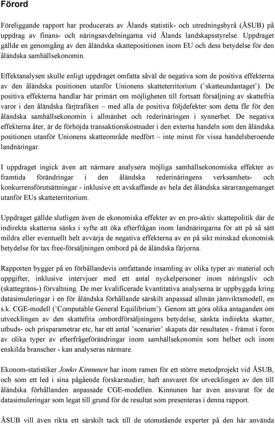 Effektanalysen skulle enligt uppdraget omfatta såväl de negativa som de positiva effekterna av den åländska positionen utanför Unionens skatteterritorium ( skatteundantaget ).