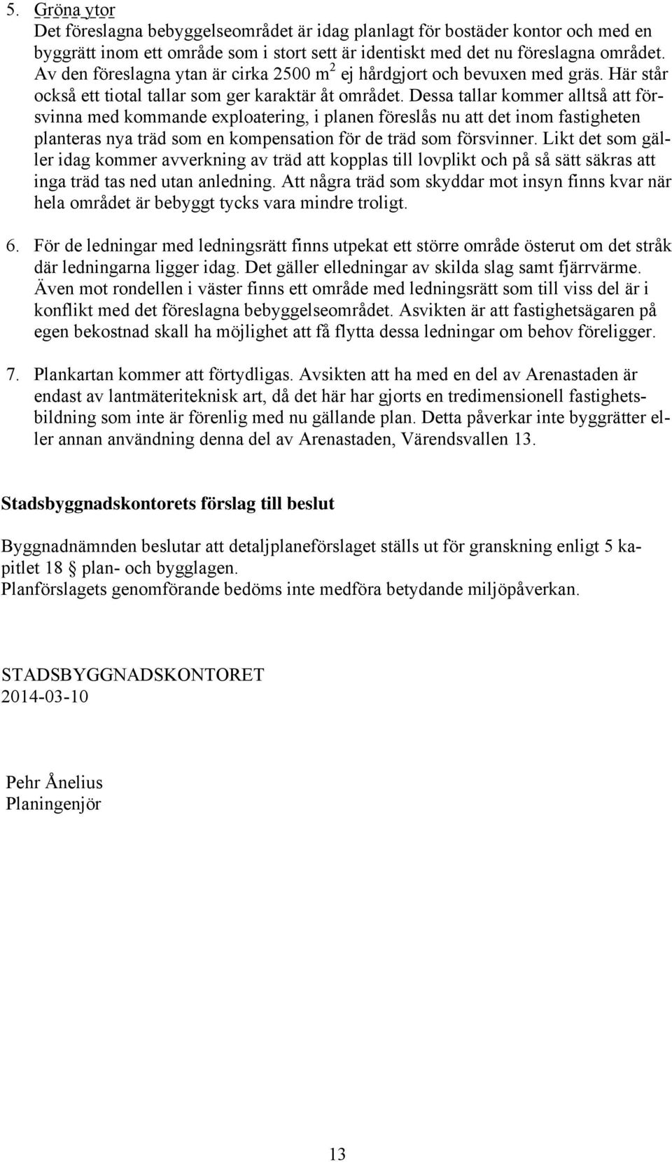 Dessa tallar kommer alltså att försvinna med kommande exploatering, i planen föreslås nu att det inom fastigheten planteras nya träd som en kompensation för de träd som försvinner.