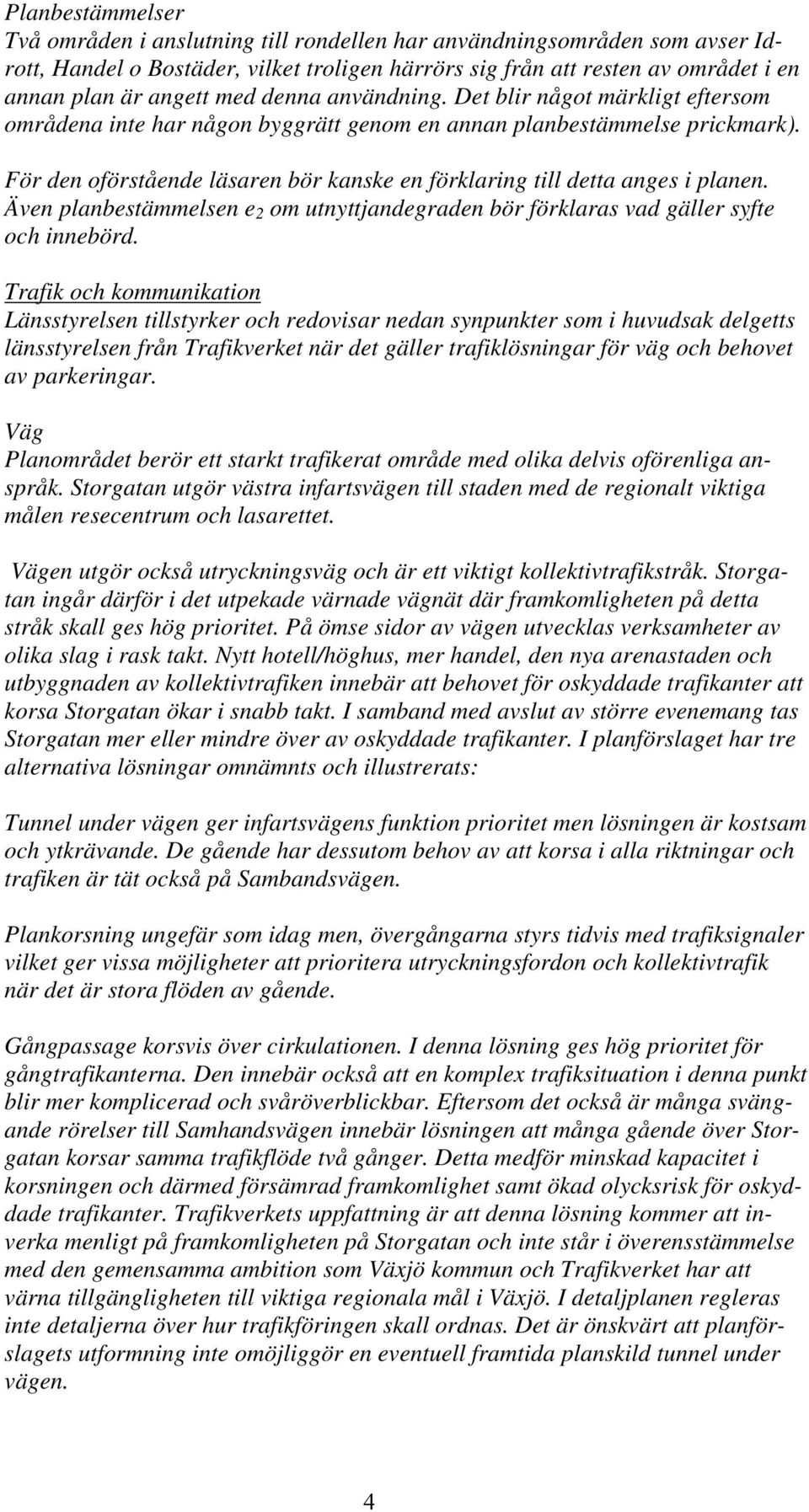 För den oförstående läsaren bör kanske en förklaring till detta anges i planen. Även planbestämmelsen e 2 om utnyttjandegraden bör förklaras vad gäller syfte och innebörd.