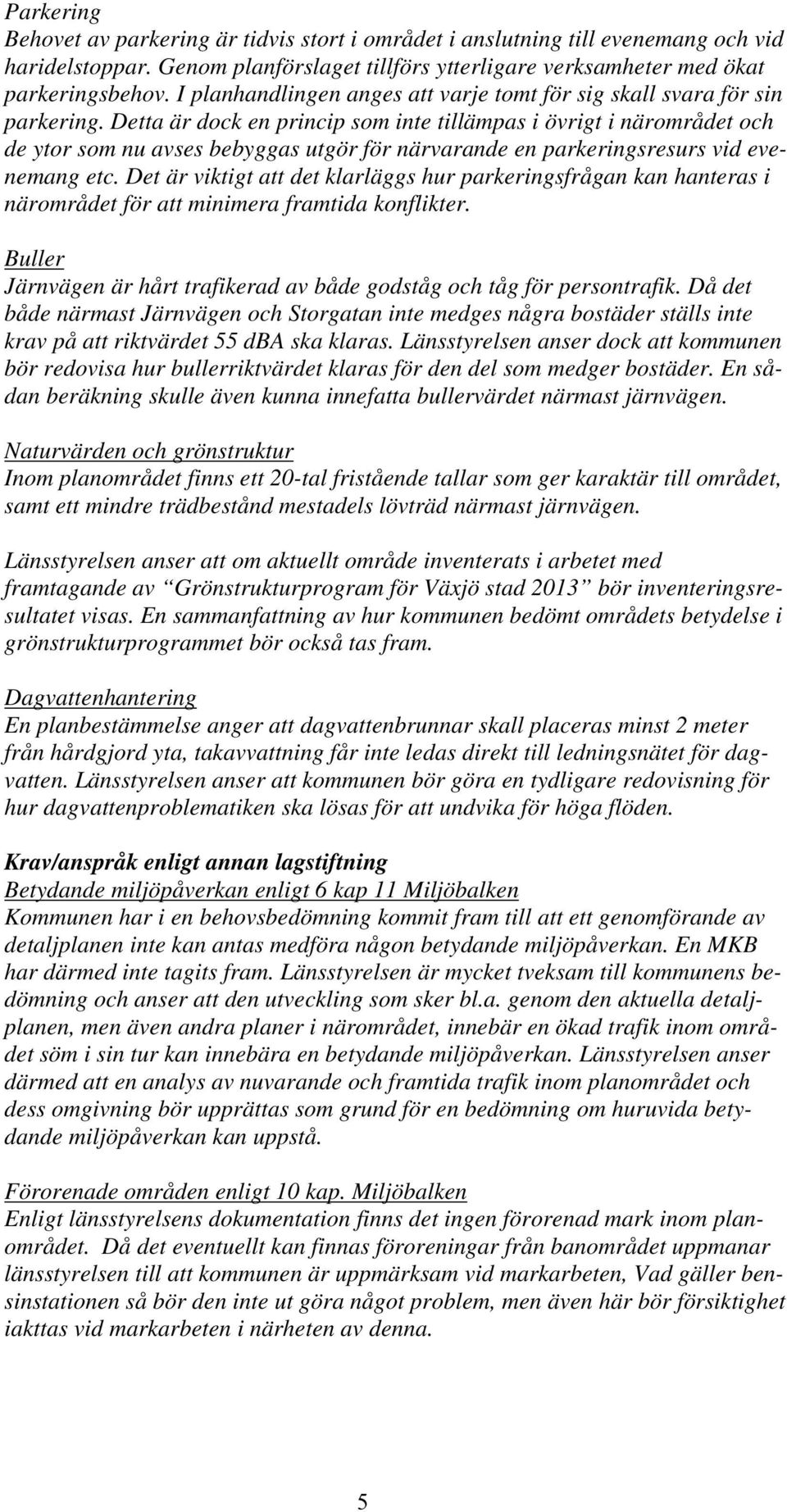 Detta är dock en princip som inte tillämpas i övrigt i närområdet och de ytor som nu avses bebyggas utgör för närvarande en parkeringsresurs vid evenemang etc.