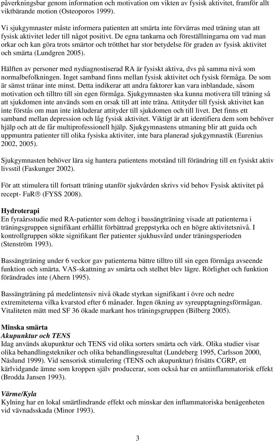 De egna tankarna och föreställningarna om vad man orkar och kan göra trots smärtor och trötthet har stor betydelse för graden av fysisk aktivitet och smärta (Lundgren 2005).