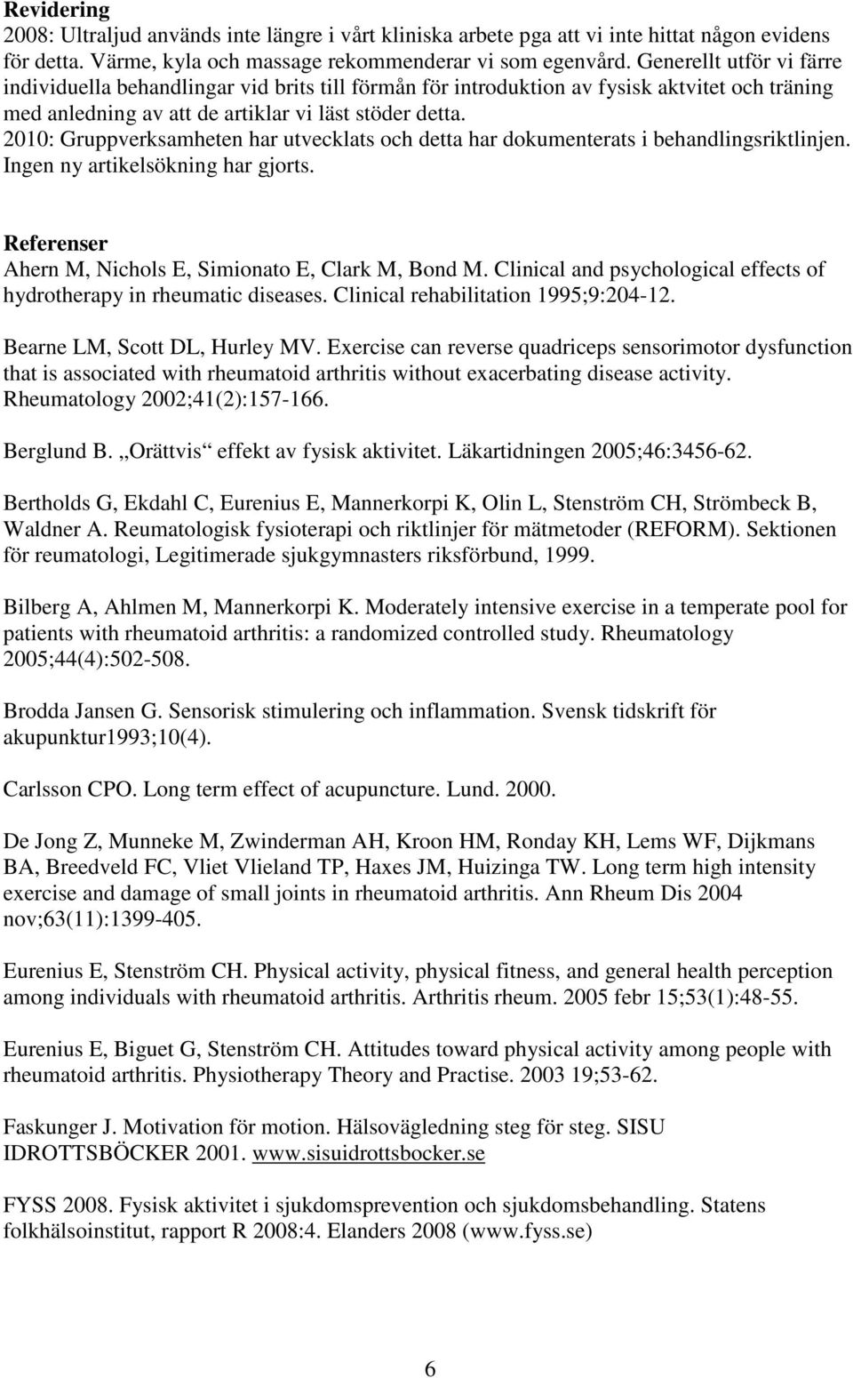 2010: Gruppverksamheten har utvecklats och detta har dokumenterats i behandlingsriktlinjen. Ingen ny artikelsökning har gjorts. Referenser Ahern M, Nichols E, Simionato E, Clark M, Bond M.