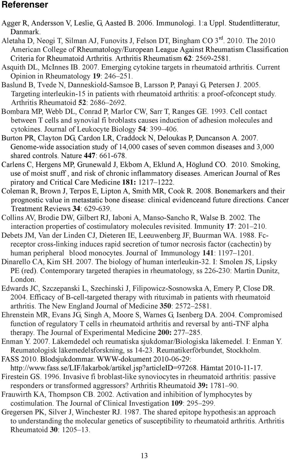 Emerging cytokine targets in rheumatoid arthritis. Current Opinion in Rheumatology 19: 246 251. Baslund B, Tvede N, Danneskiold-Samsoe B, Larsson P, Panayi G, Petersen J. 2005.