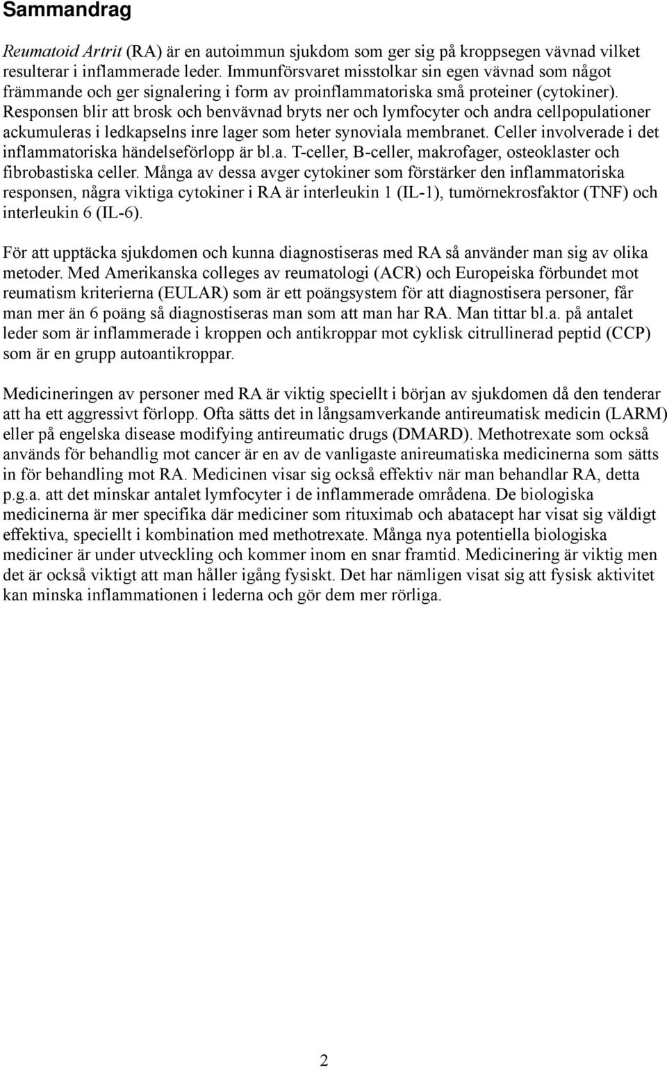 Responsen blir att brosk och benvävnad bryts ner och lymfocyter och andra cellpopulationer ackumuleras i ledkapselns inre lager som heter synoviala membranet.