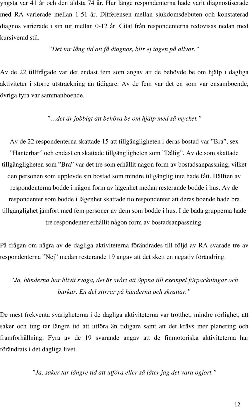 Det tar lång tid att få diagnos, blir ej tagen på allvar. Av de 22 tillfrågade var det endast fem som angav att de behövde be om hjälp i dagliga aktiviteter i större utsträckning än tidigare.