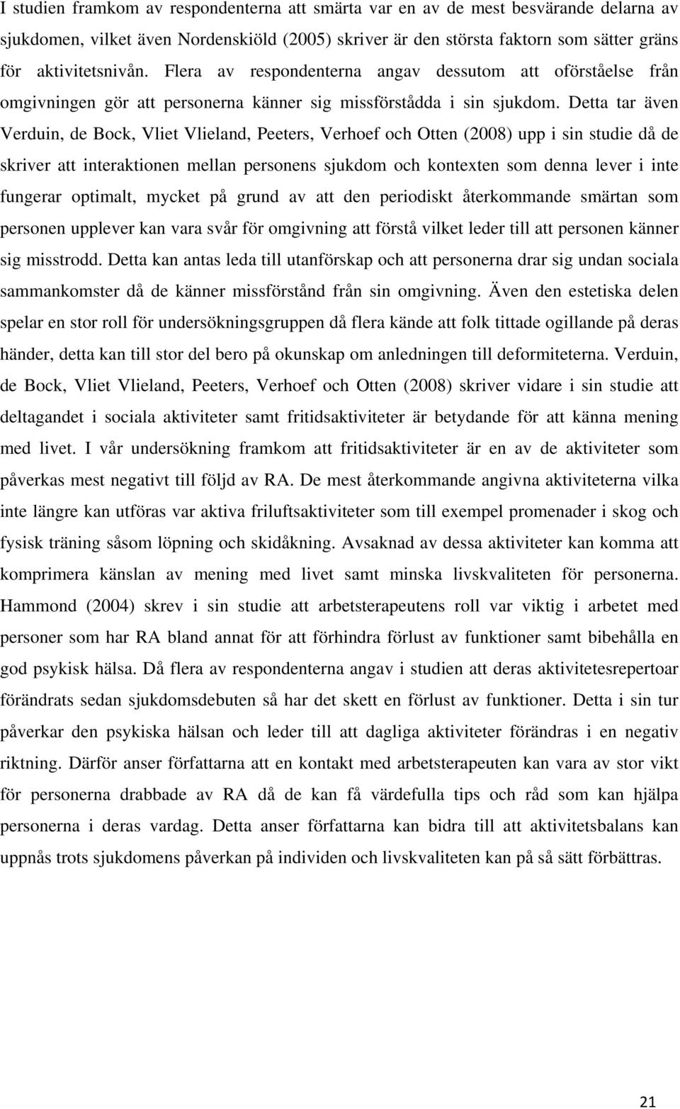 Detta tar även Verduin, de Bock, Vliet Vlieland, Peeters, Verhoef och Otten (2008) upp i sin studie då de skriver att interaktionen mellan personens sjukdom och kontexten som denna lever i inte