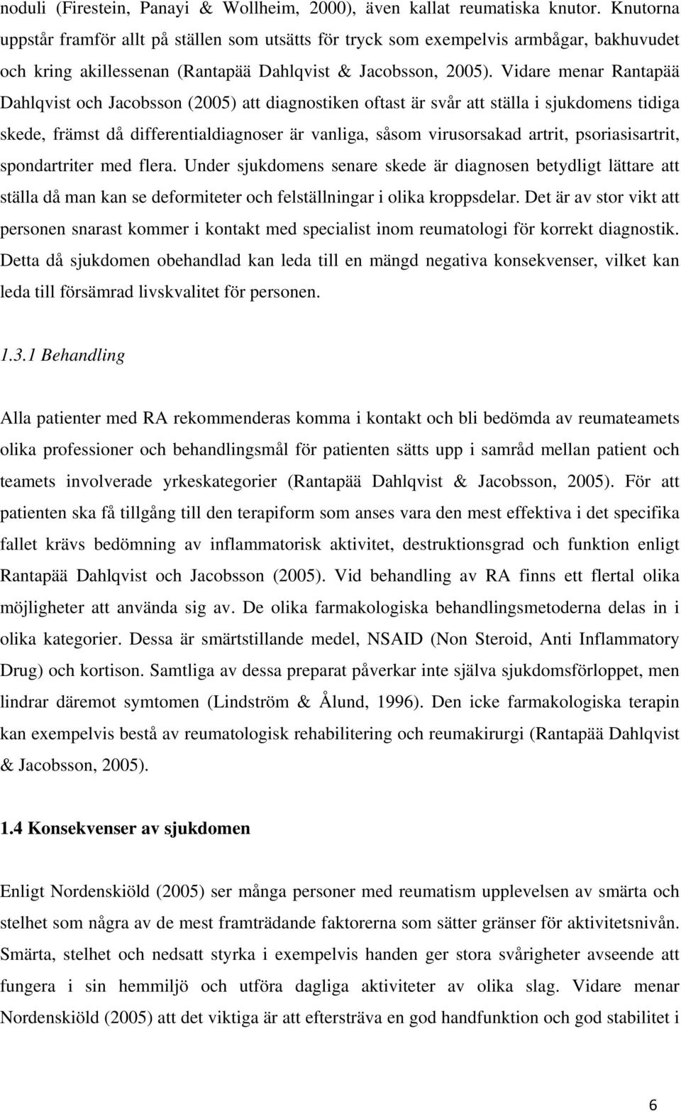 Vidare menar Rantapää Dahlqvist och Jacobsson (2005) att diagnostiken oftast är svår att ställa i sjukdomens tidiga skede, främst då differentialdiagnoser är vanliga, såsom virusorsakad artrit,