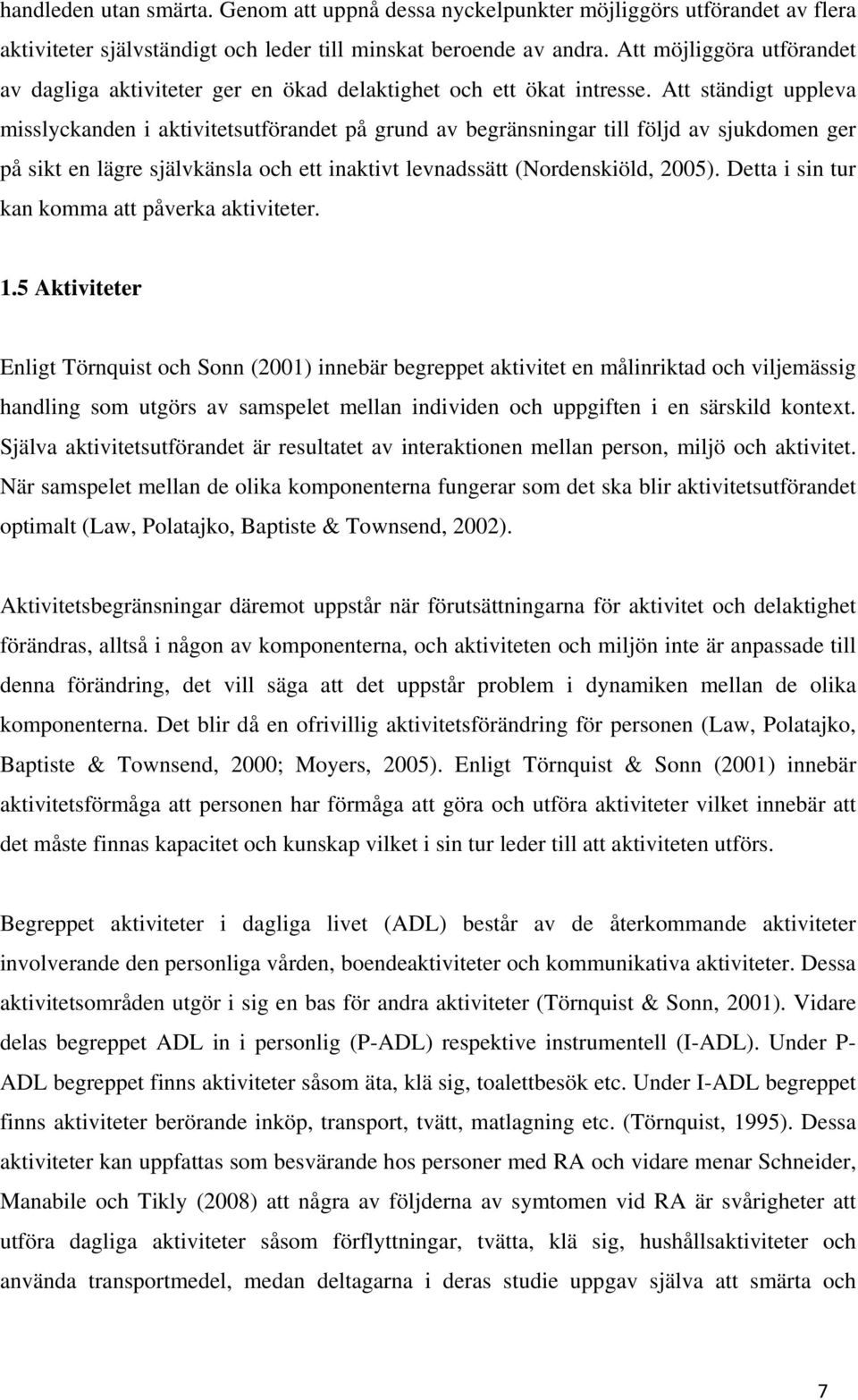 Att ständigt uppleva misslyckanden i aktivitetsutförandet på grund av begränsningar till följd av sjukdomen ger på sikt en lägre självkänsla och ett inaktivt levnadssätt (Nordenskiöld, 2005).