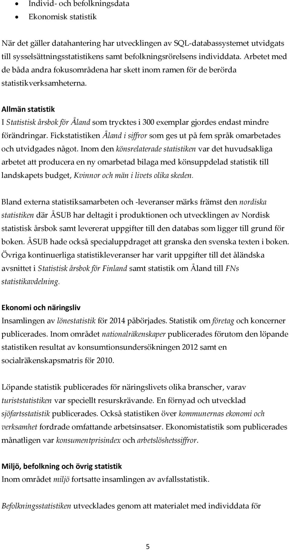 Allmän statistik I Statistisk årsbok för Åland som trycktes i 300 exemplar gjordes endast mindre förändringar. Fickstatistiken Åland i siffror som ges ut på fem språk omarbetades och utvidgades något.