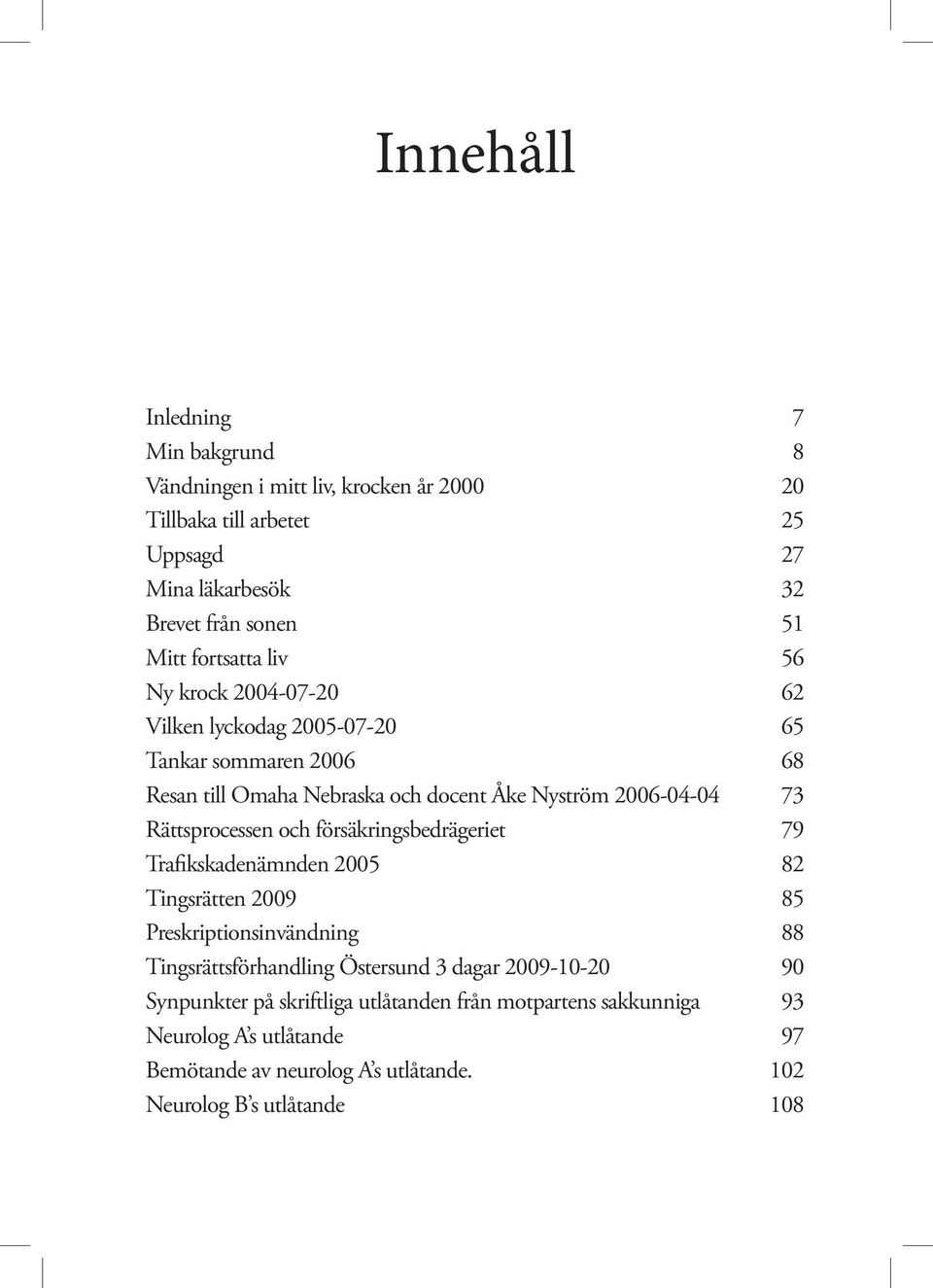 Rättsprocessen och försäkringsbedrägeriet 79 Trafikskadenämnden 2005 82 Tingsrätten 2009 85 Preskriptionsinvändning 88 Tingsrättsförhandling Östersund 3 dagar