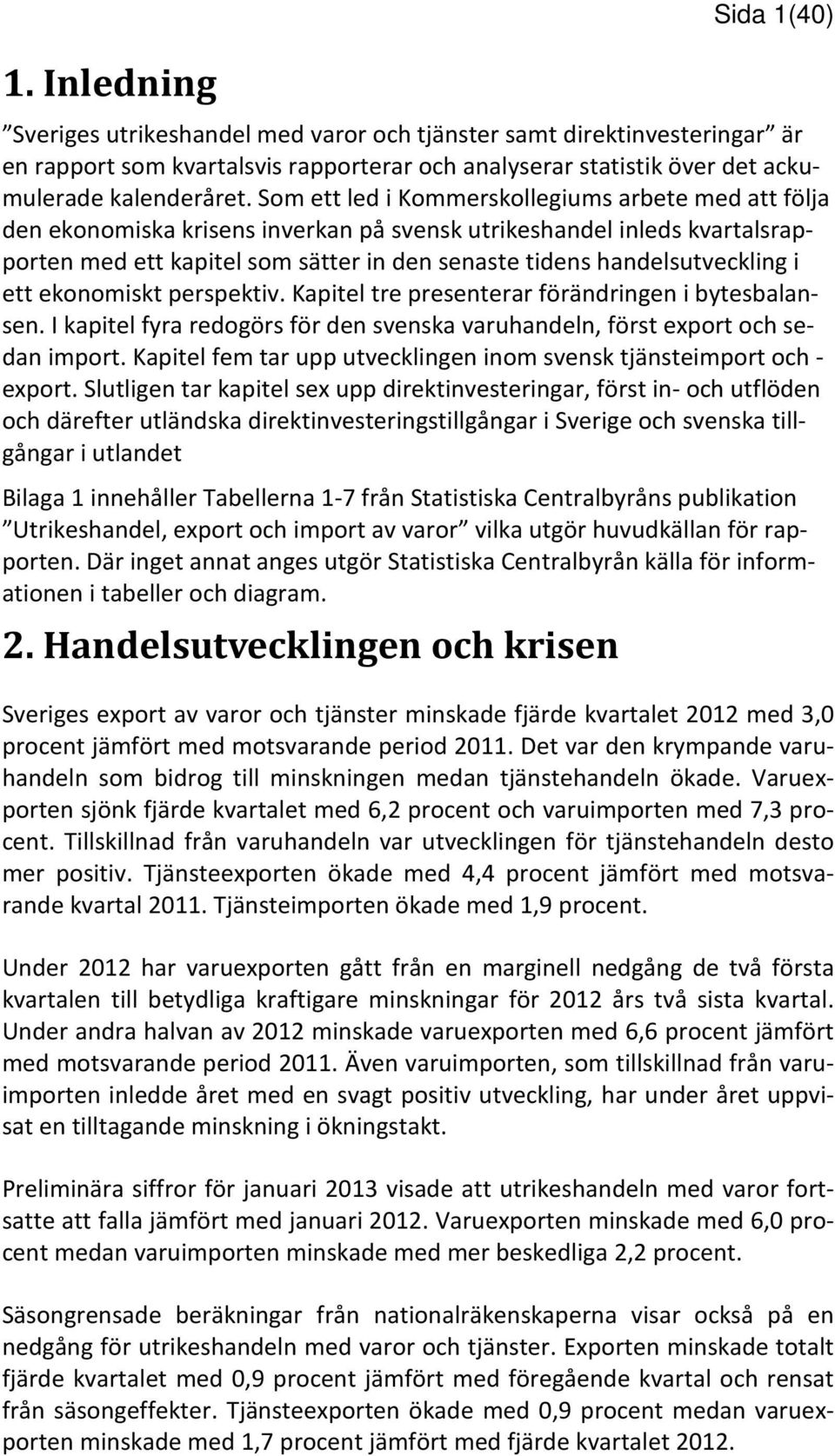 handelsutveckling i ett ekonomiskt perspektiv. Kapitel tre presenterar förändringen i bytesbalansen. I kapitel fyra redogörs för den svenska varuhandeln, först export och sedan import.