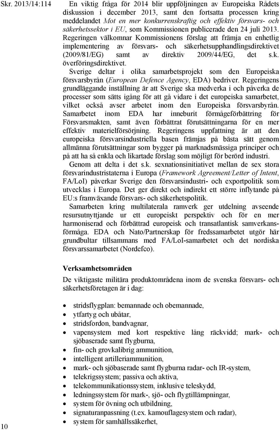 Regeringen välkomnar Kommissionens förslag att främja en enhetlig implementering av försvars- och säkerhetsupphandlingsdirektivet (2009/81/EG) samt av direktiv 2009/44/EG, det s.k. överföringsdirektivet.