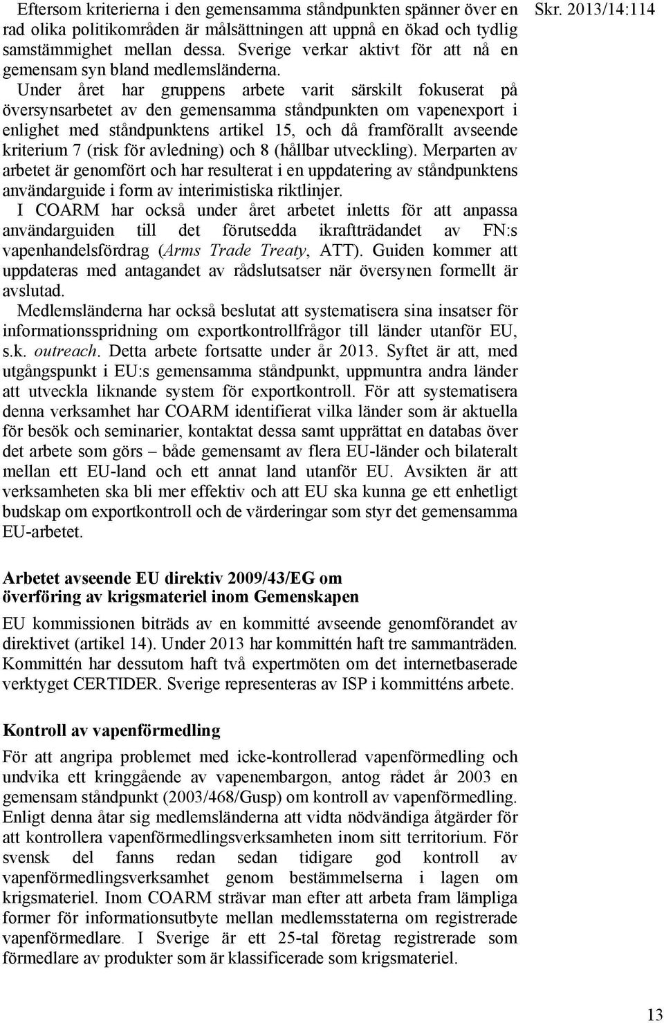 Under året har gruppens arbete varit särskilt fokuserat på översynsarbetet av den gemensamma ståndpunkten om vapenexport i enlighet med ståndpunktens artikel 15, och då framförallt avseende kriterium