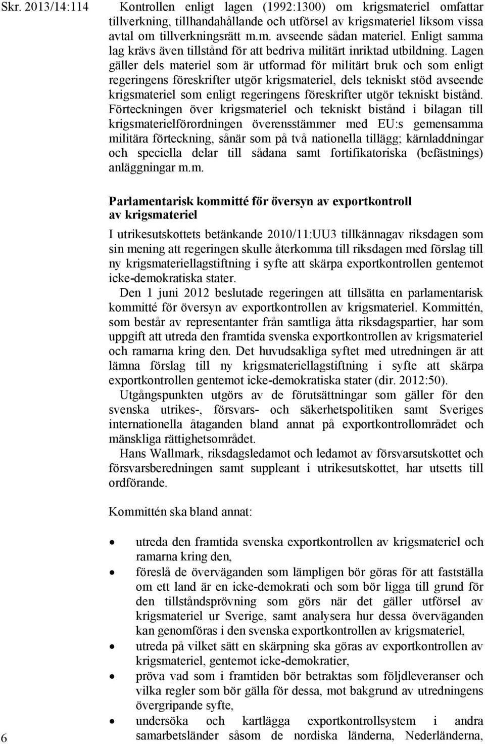 Lagen gäller dels materiel som är utformad för militärt bruk och som enligt regeringens föreskrifter utgör krigsmateriel, dels tekniskt stöd avseende krigsmateriel som enligt regeringens föreskrifter