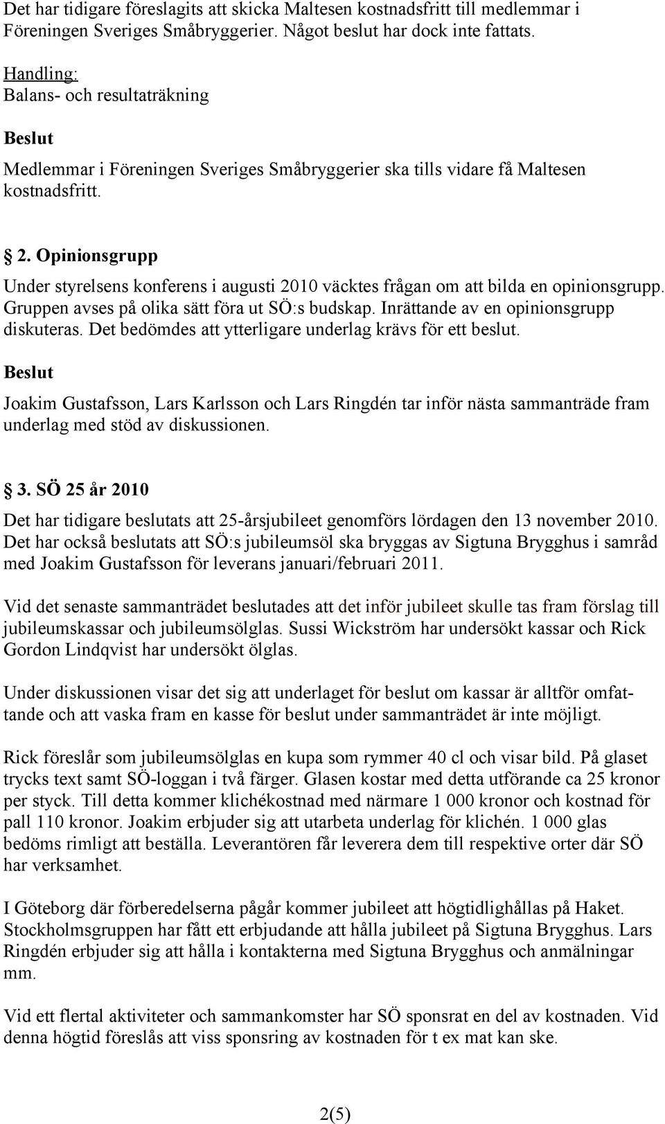 Opinionsgrupp Under styrelsens konferens i augusti 2010 väcktes frågan om att bilda en opinionsgrupp. Gruppen avses på olika sätt föra ut SÖ:s budskap. Inrättande av en opinionsgrupp diskuteras.